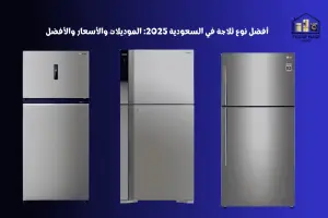 أفضل نوع ثلاجة في السعودية 2025: الموديلات والأسعار والأفضل