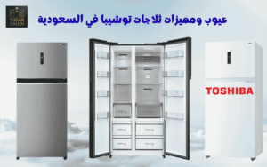 عيوب ومميزات ثلاجات توشيبا في السعودية