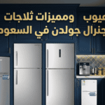 عيوب ومميزات ثلاجات جنرال جولدن في السعودية