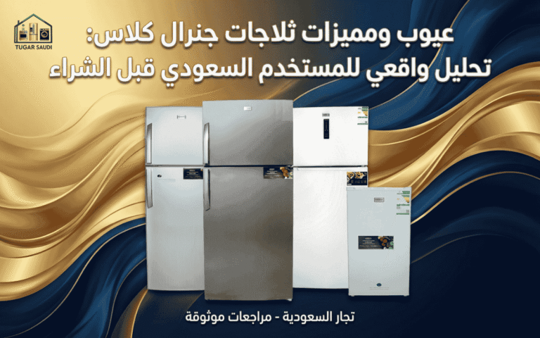 مميزات وعيوب ثلاجات جنرال كلاس