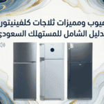 عيوب ومميزات ثلاجات كلفينيتور: الدليل الشامل للمستهلك السعودي