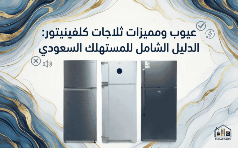 عيوب ومميزات ثلاجات كلفينيتور: الدليل الشامل للمستهلك السعودي