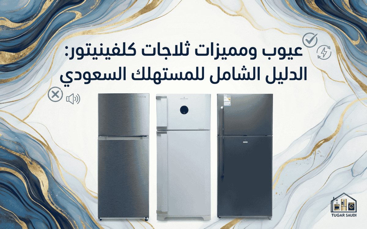 عيوب ومميزات ثلاجات كلفينيتور: الدليل الشامل للمستهلك السعودي