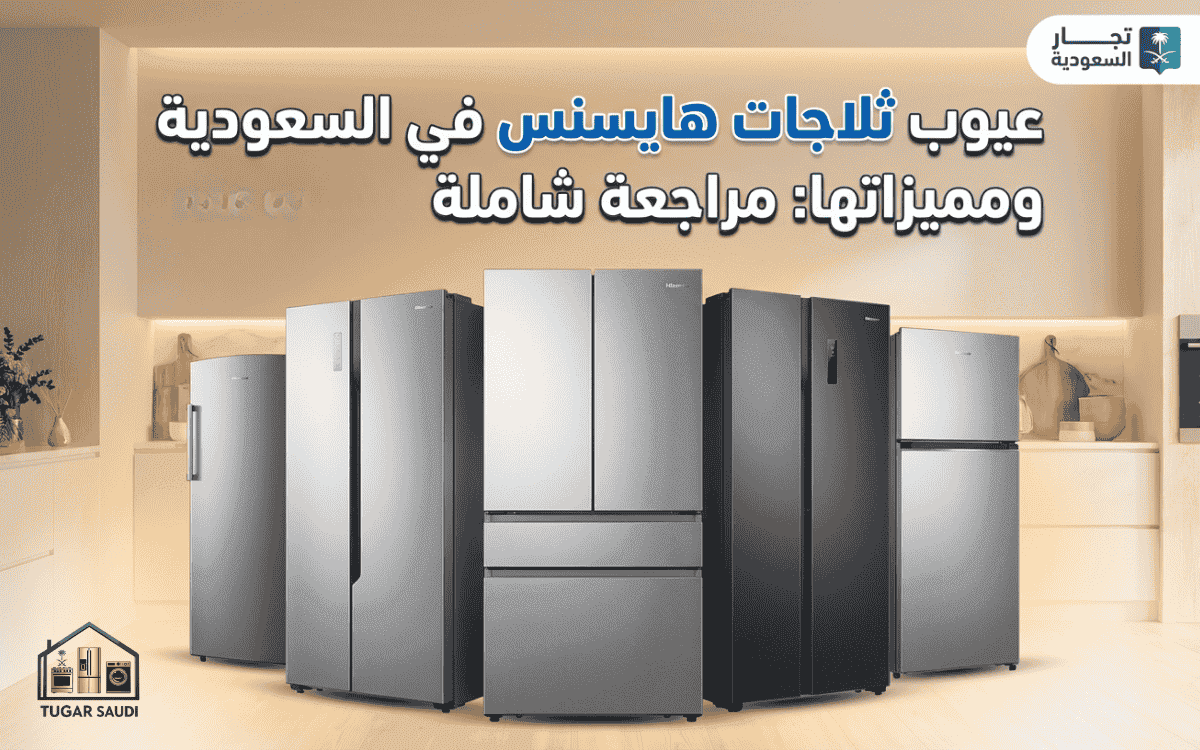 عيوب ثلاجات هايسنس في السعودية ومميزاتها