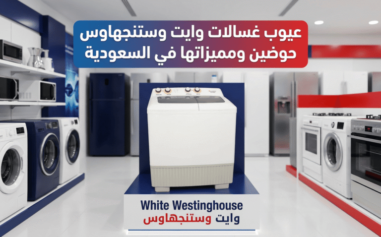 عيوب غسالات وايت وستنجهاوس حوضين ومميزاتها في السعودية