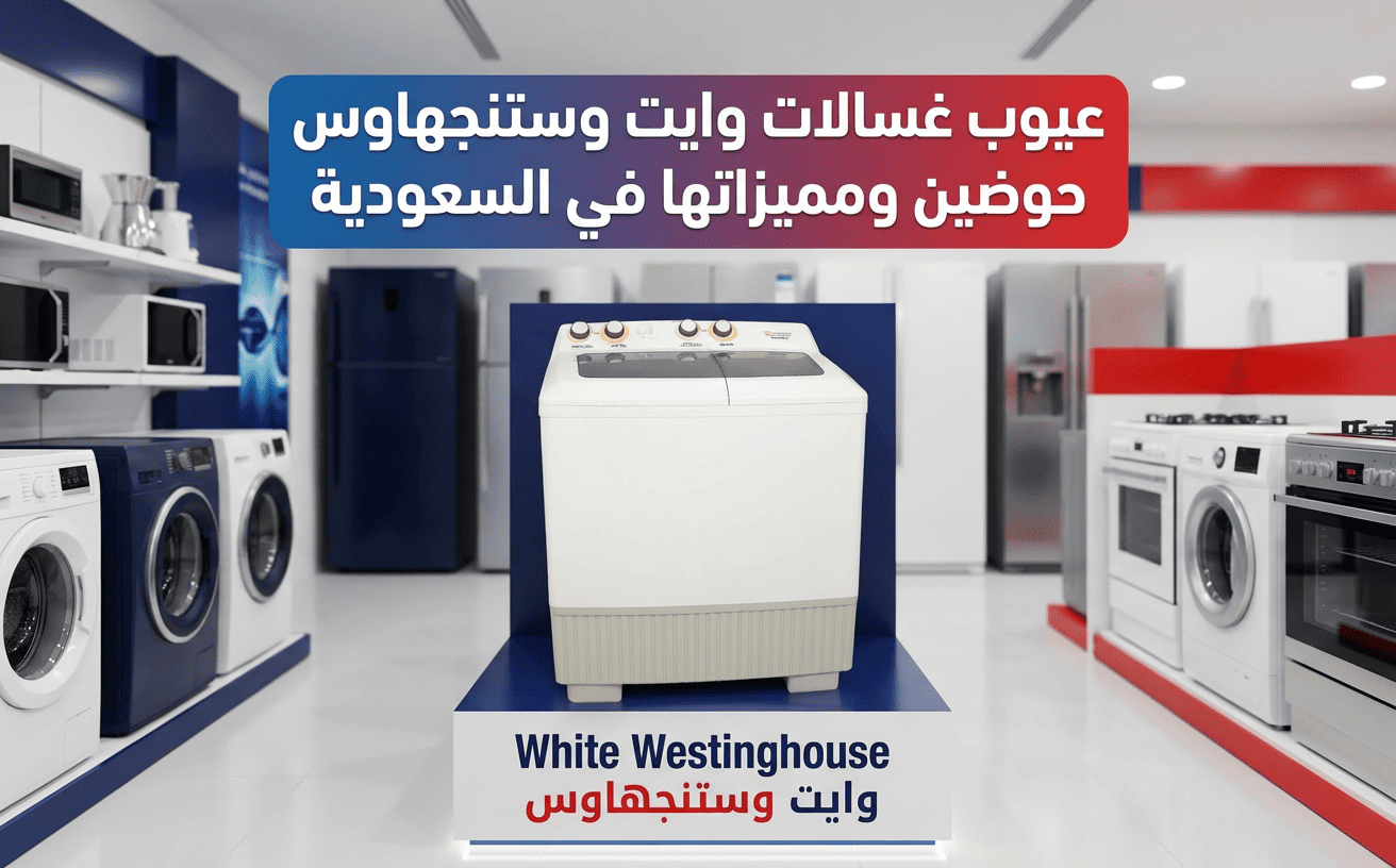عيوب غسالات وايت وستنجهاوس حوضين ومميزاتها في السعودية