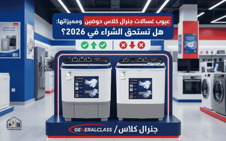 عيوب غسالات جنرال كلاس حوضين ومميزاتها: هل تستحق الشراء في 2026؟