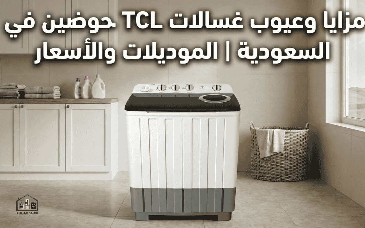 عيوب ومميزات غسالات TCL حوضين