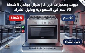 عيوب ومميزات فرن غاز جنرال جولدن