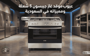 عيوب موقد غاز جيبسون 5 شعلة ومميزاته في السعودية